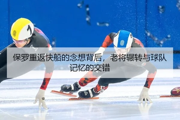 保罗重返快船的念想背后，老将辗转与球队记忆的交错