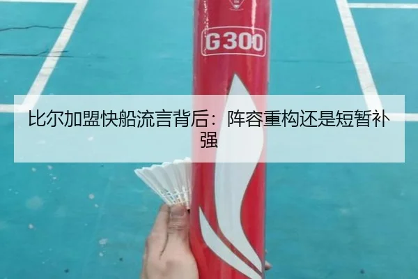 比尔加盟快船流言背后：阵容重构还是短暂补强