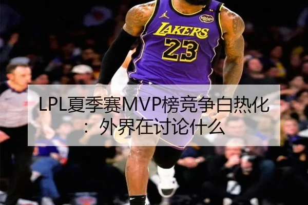 LPL夏季赛MVP榜竞争白热化：外界在讨论什么