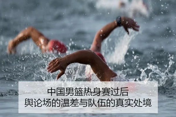 中国男篮热身赛过后 舆论场的温差与队伍的真实处境